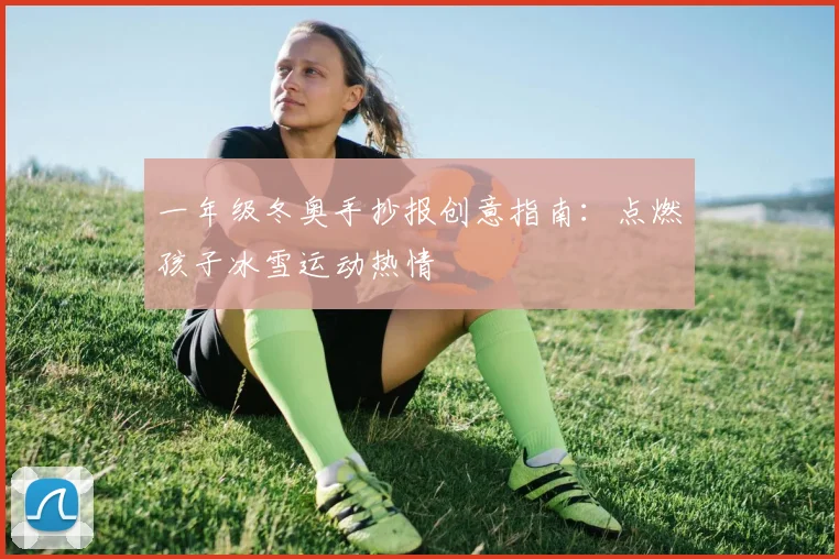 一年级冬奥手抄报创意指南：点燃孩子冰雪运动热情