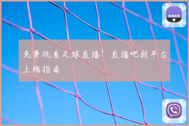 免费观看足球直播！直播吧新平台上线指南