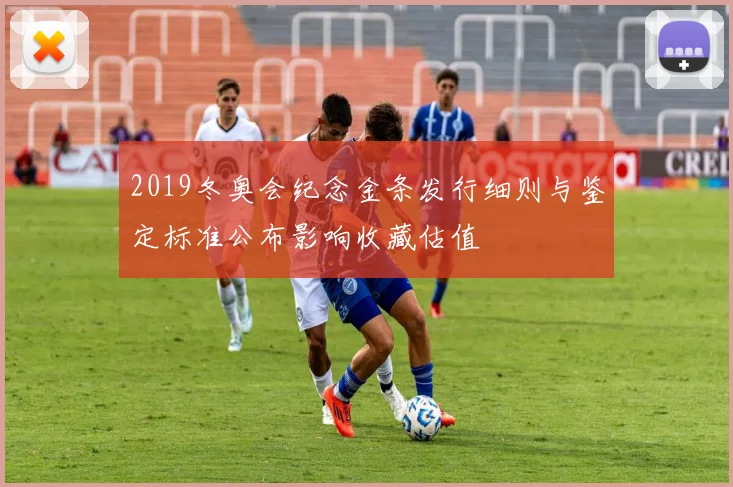 2019冬奥会纪念金条发行细则与鉴定标准公布影响收藏估值