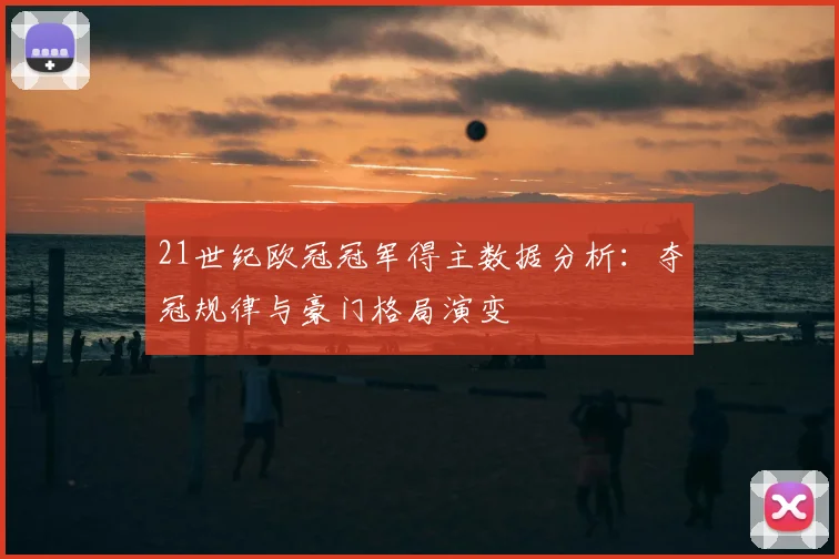 21世纪欧冠冠军得主数据分析：夺冠规律与豪门格局演变