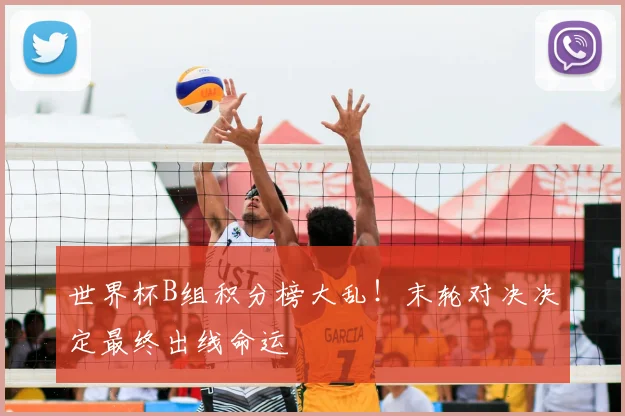 世界杯B组积分榜大乱！末轮对决决定最终出线命运